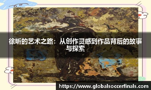 徐昕的艺术之路：从创作灵感到作品背后的故事与探索