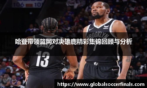 哈登带领篮网对决雄鹿精彩集锦回顾与分析