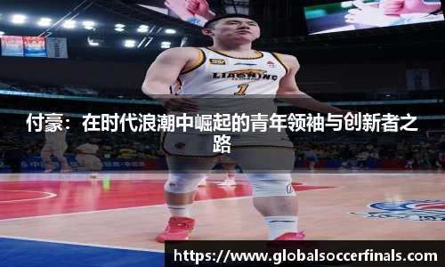 付豪：在时代浪潮中崛起的青年领袖与创新者之路
